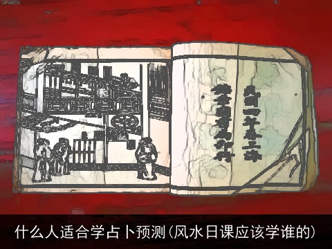 什么人适合学占卜预测(风水日课应该学谁的)