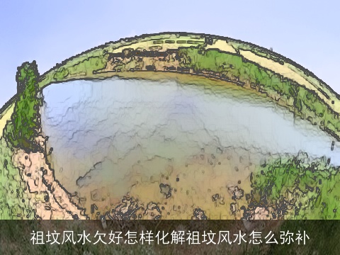 祖坟风水欠好怎样化解祖坟风水怎么弥补