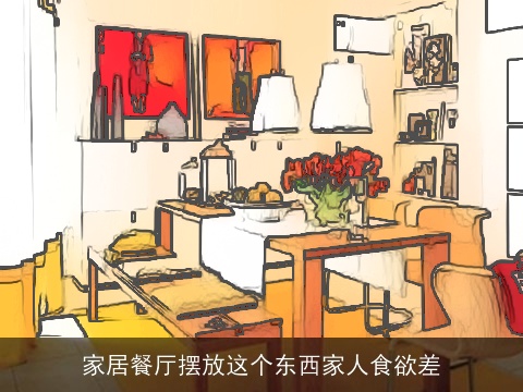 家居餐厅摆放这个东西家人食欲差