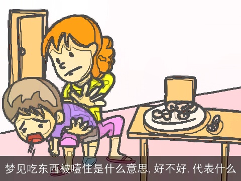 梦见吃东西被噎住是什么意思,好不好,代表什么