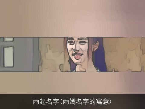 雨起名字(雨嫣名字的寓意)