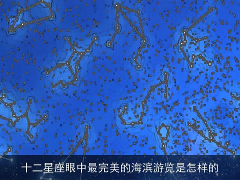 十二星座眼中最完美的海滨游览是怎样的