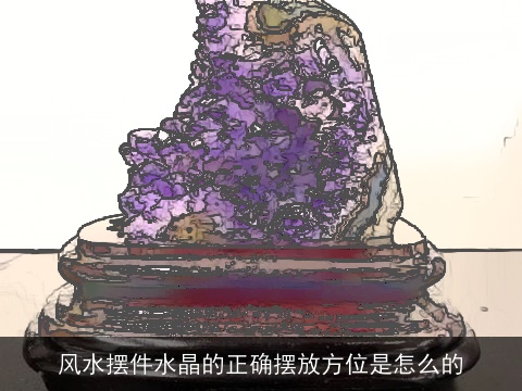 风水摆件水晶的正确摆放方位是怎么的