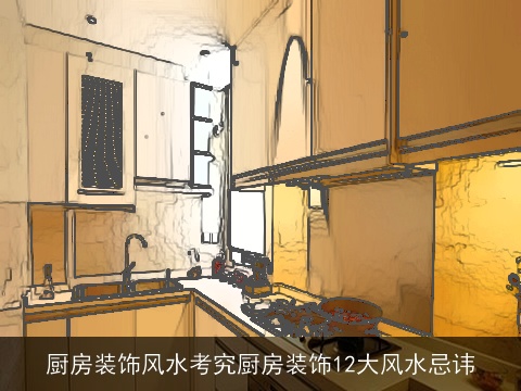 厨房装饰风水考究厨房装饰12大风水忌讳