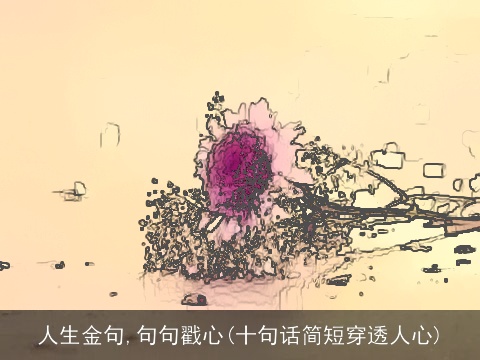 人生金句,句句戳心(十句话简短穿透人心)