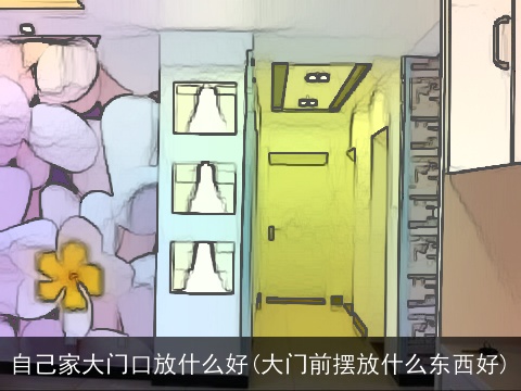 自己家大门口放什么好(大门前摆放什么东西好)