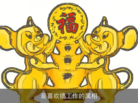 最喜欢搞工作的属相