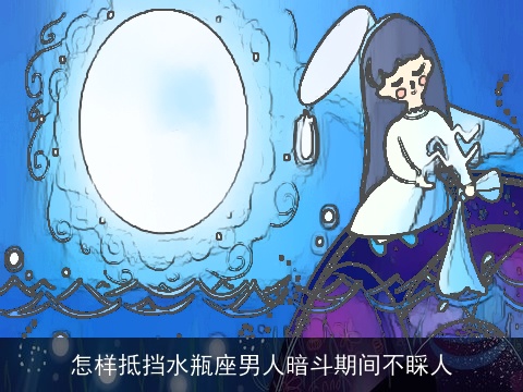 怎样抵挡水瓶座男人暗斗期间不睬人