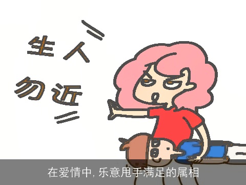 在爱情中,乐意甩手满足的属相