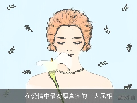在爱情中最宽厚真实的三大属相