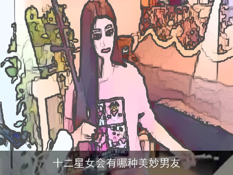 十二星女会有哪种美妙男友