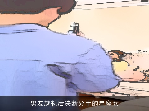 男友越轨后决断分手的星座女