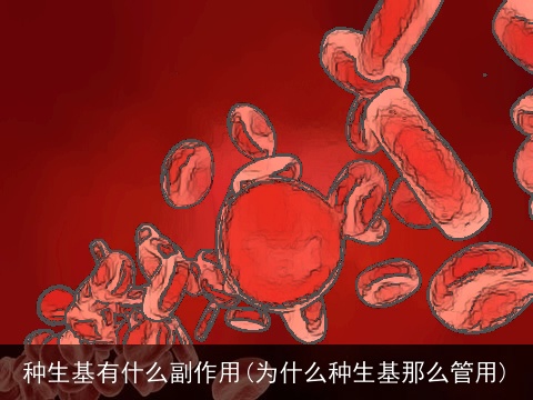 种生基有什么副作用(为什么种生基那么管用)
