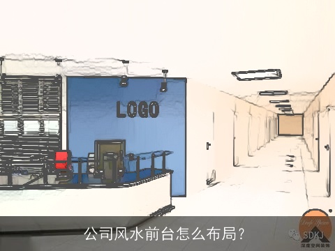 公司风水前台怎么布局？