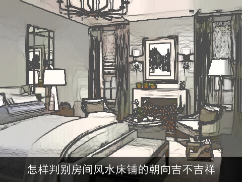 怎样判别房间风水床铺的朝向吉不吉祥