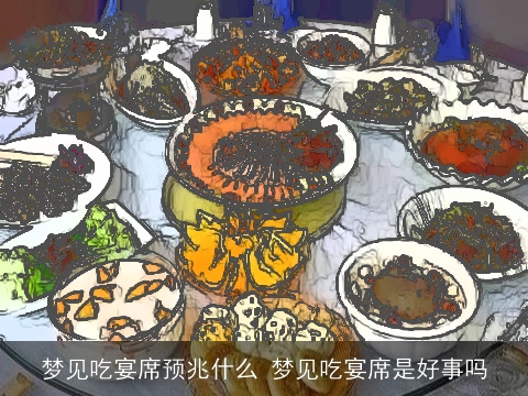 梦见吃宴席预兆什么 梦见吃宴席是好事吗