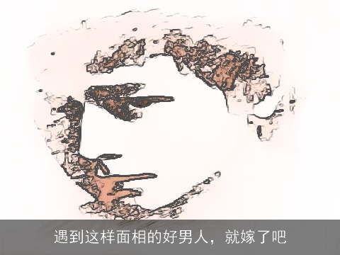 遇到这样面相的好男人，就嫁了吧