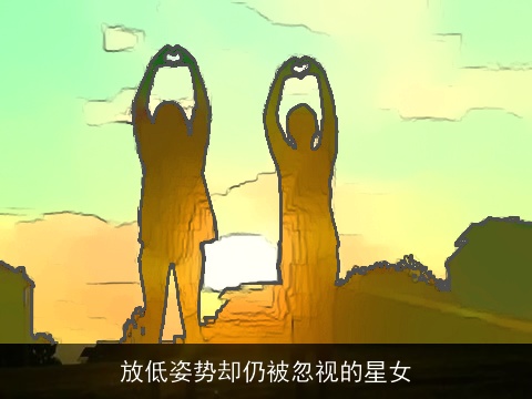 放低姿势却仍被忽视的星女