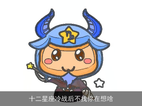 十二星座冷战后不找你在想啥