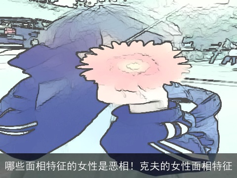哪些面相特征的女性是恶相！克夫的女性面相特征