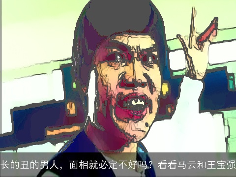 长的丑的男人，面相就必定不好吗？看看马云和王宝强
