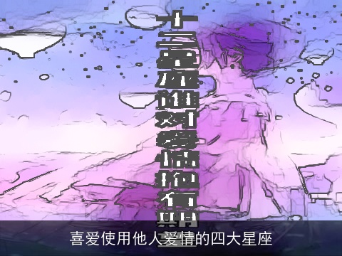 喜爱使用他人爱情的四大星座