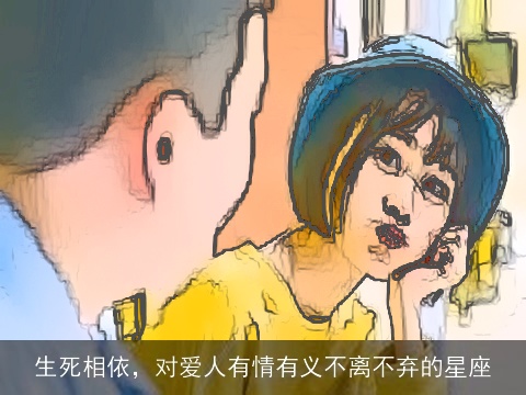 生死相依，对爱人有情有义不离不弃的星座