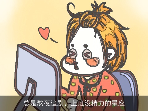 总是熬夜追剧，上班没精力的星座