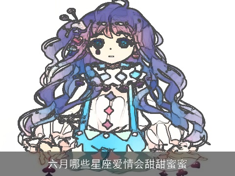 六月哪些星座爱情会甜甜蜜蜜