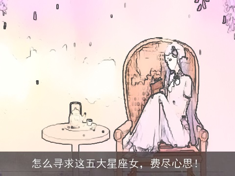 怎么寻求这五大星座女，费尽心思！