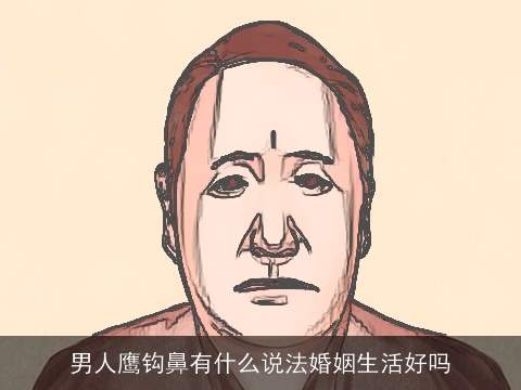 男人鹰钩鼻有什么说法婚姻生活好吗