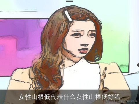女性山根低代表什么女性山根低好吗
