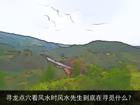 寻龙点穴看风水时风水先生到底在寻觅什么？