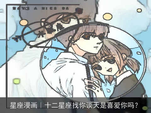 星座漫画｜十二星座找你谈天是喜爱你吗？