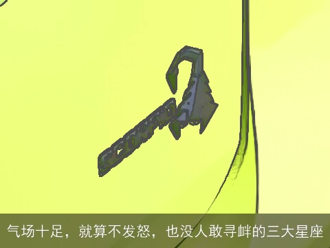 气场十足，就算不发怒，也没人敢寻衅的三大星座