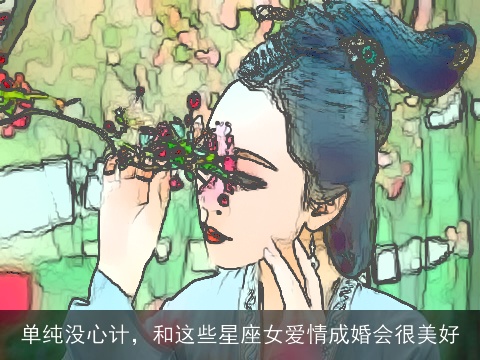 单纯没心计，和这些星座女爱情成婚会很美好