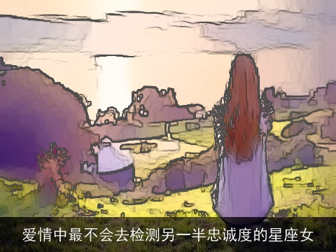 爱情中最不会去检测另一半忠诚度的星座女