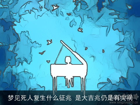 梦见死人复生什么征兆 是大吉兆仍是有灾祸