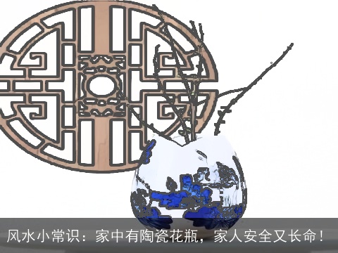 风水小常识：家中有陶瓷花瓶，家人安全又长命！