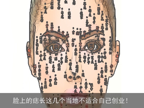 脸上的痣长这几个当地不适合自己创业！