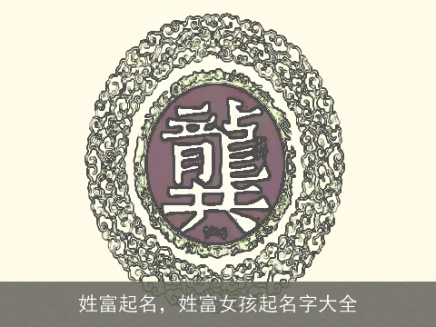 姓富起名，姓富女孩起名字大全