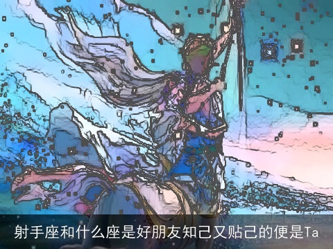 射手座和什么座是好朋友知己又贴己的便是Ta