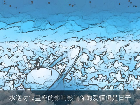 水逆对12星座的影响影响你的爱情仍是日子