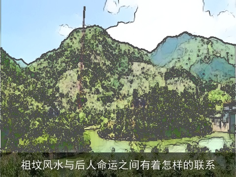 祖坟风水与后人命运之间有着怎样的联系