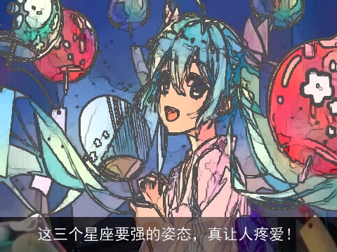 这三个星座要强的姿态，真让人疼爱！