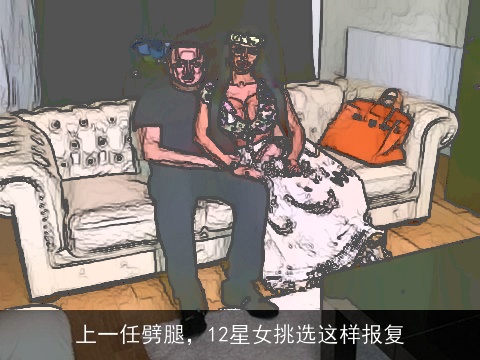 上一任劈腿，12星女挑选这样报复