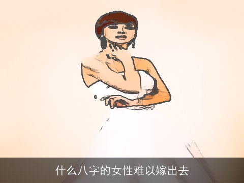 什么八字的女性难以嫁出去