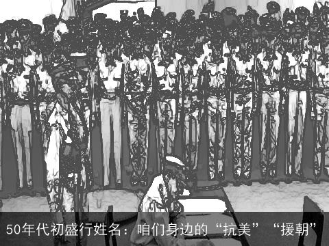 50年代初盛行姓名：咱们身边的“抗美”“援朝”