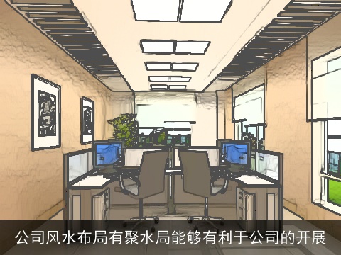 公司风水布局有聚水局能够有利于公司的开展