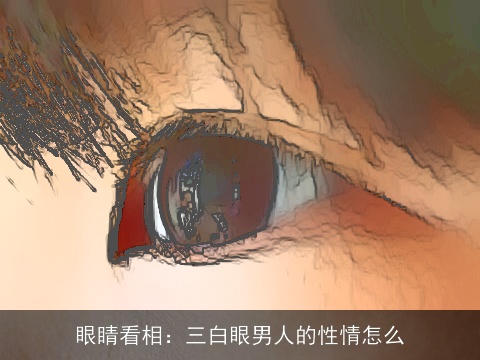 眼睛看相：三白眼男人的性情怎么